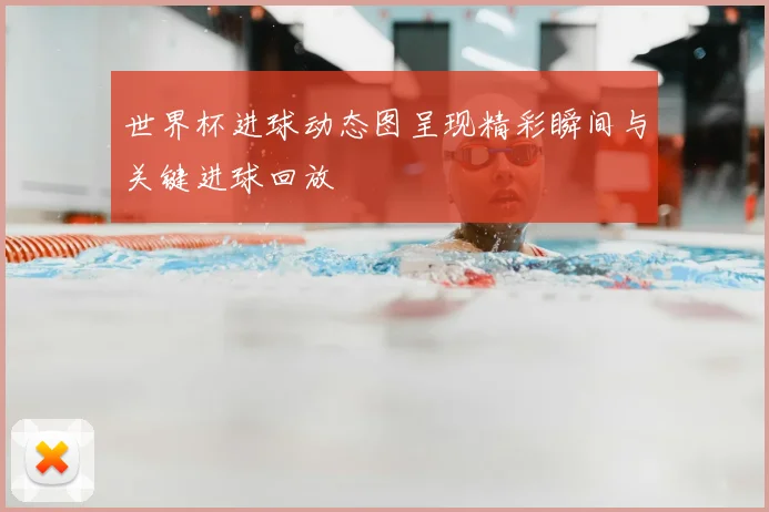 世界杯进球动态图呈现精彩瞬间与关键进球回放