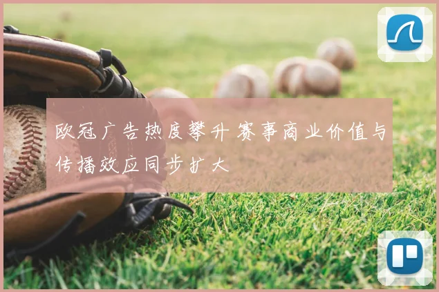欧冠广告热度攀升 赛事商业价值与传播效应同步扩大