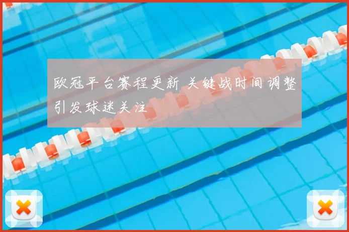 欧冠平台赛程更新 关键战时间调整引发球迷关注