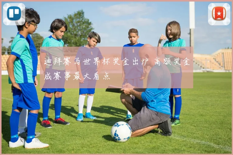 迪拜赛马世界杯奖金出炉 高额奖金成赛事最大看点