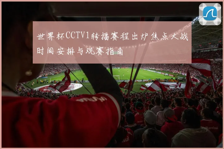 世界杯CCTV1转播赛程出炉焦点大战时间安排与观赛指南