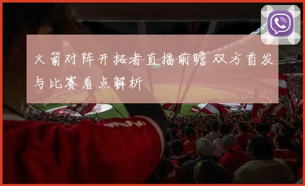 火箭对阵开拓者直播前瞻 双方首发与比赛看点解析