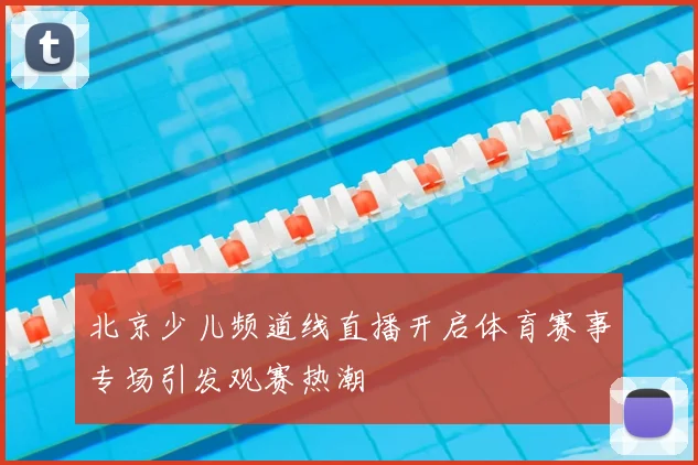 北京少儿频道线直播开启体育赛事专场引发观赛热潮