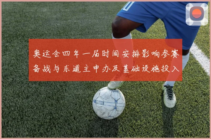 奥运会四年一届时间安排影响参赛备战与东道主申办及基础设施投入