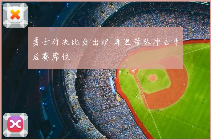 勇士对决比分出炉 库里带队冲击季后赛席位