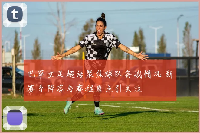 巴萨女足超话聚焦球队备战情况 新赛季阵容与赛程看点引关注