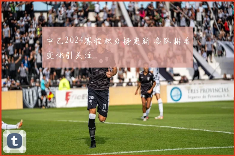 中乙2024赛程积分榜更新 各队排名变化引关注