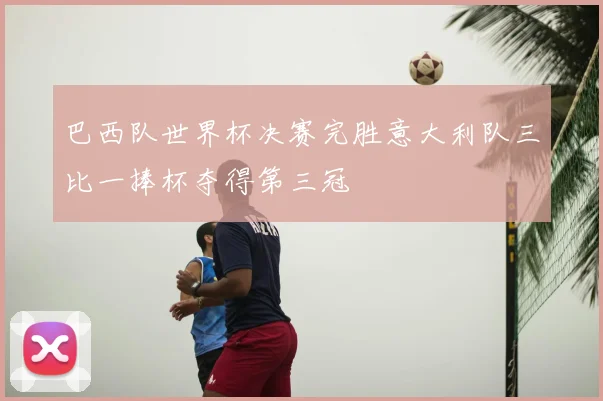 巴西队世界杯决赛完胜意大利队三比一捧杯夺得第三冠