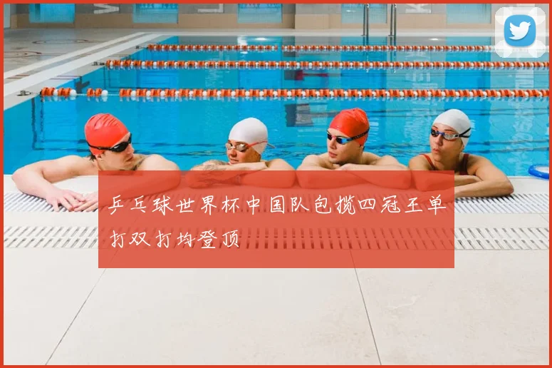 乒乓球世界杯中国队包揽四冠王单打双打均登顶