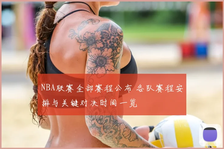 NBA联赛全部赛程公布 各队赛程安排与关键对决时间一览