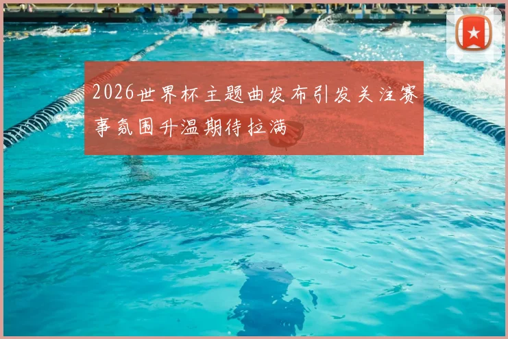 2026世界杯主题曲发布引发关注赛事氛围升温期待拉满