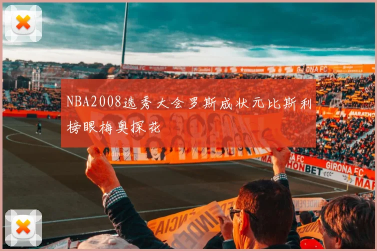 NBA2008选秀大会罗斯成状元比斯利榜眼梅奥探花