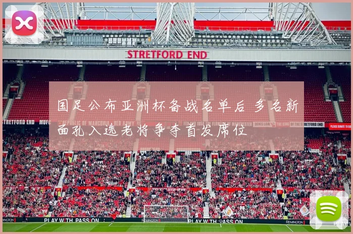 国足公布亚洲杯备战名单后 多名新面孔入选老将争夺首发席位