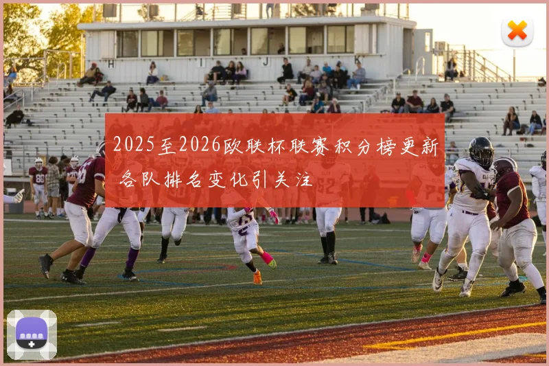 2025至2026欧联杯联赛积分榜更新 各队排名变化引关注