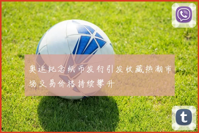 奥运纪念纸币发行引发收藏热潮市场交易价格持续攀升