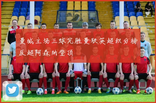 曼城主场三球完胜曼联英超积分榜反超阿森纳登顶