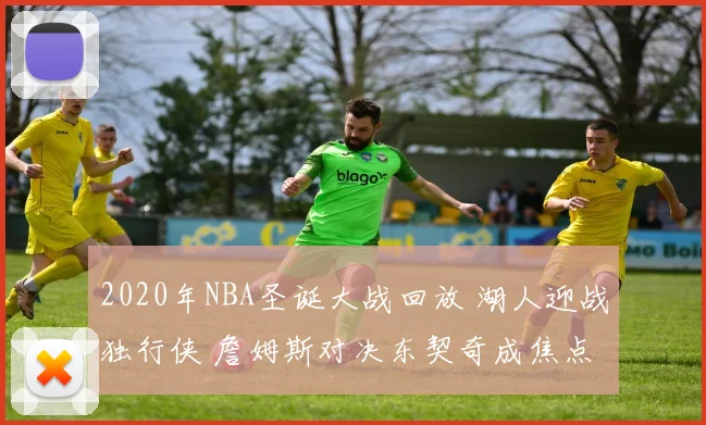 2020年NBA圣诞大战回放 湖人迎战独行侠 詹姆斯对决东契奇成焦点