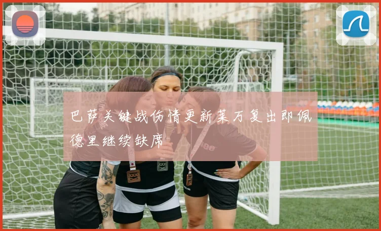 巴萨关键战伤情更新莱万复出即佩德里继续缺席