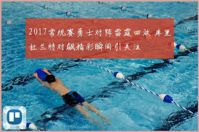 2017常规赛勇士对阵雷霆回放 库里杜兰特对飙精彩瞬间引关注