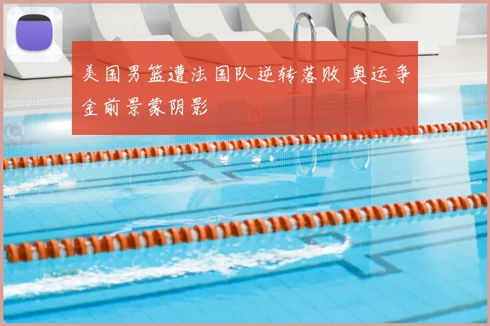 美国男篮遭法国队逆转落败 奥运争金前景蒙阴影