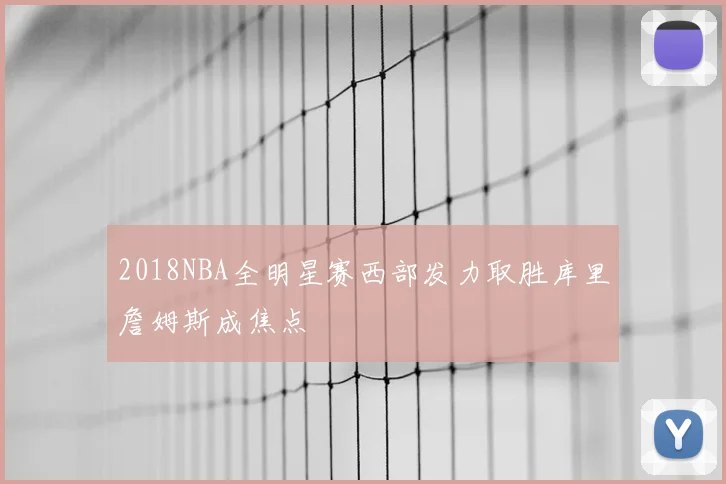 2018NBA全明星赛西部发力取胜库里詹姆斯成焦点