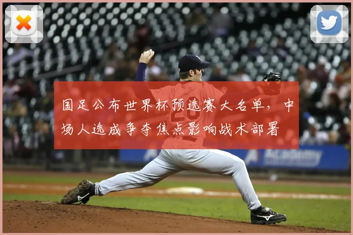 国足公布世界杯预选赛大名单，中场人选成争夺焦点影响战术部署