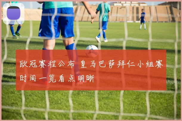 欧冠赛程公布 皇马巴萨拜仁小组赛时间一览看点明晰