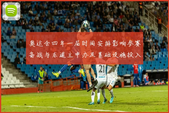 奥运会四年一届时间安排影响参赛备战与东道主申办及基础设施投入