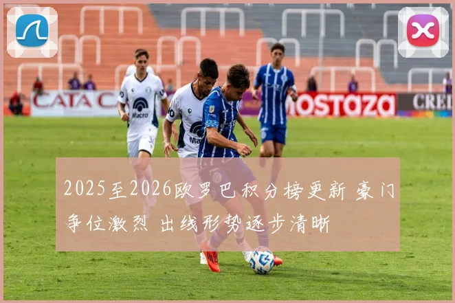 2025至2026欧罗巴积分榜更新 豪门争位激烈 出线形势逐步清晰