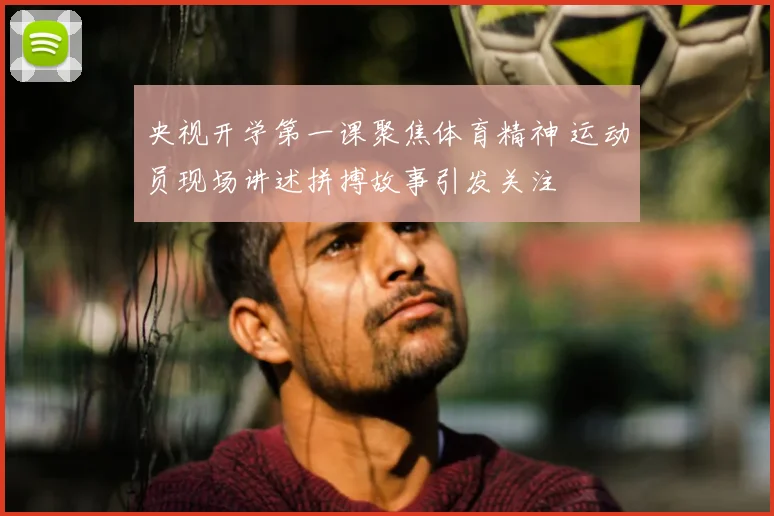 央视开学第一课聚焦体育精神 运动员现场讲述拼搏故事引发关注