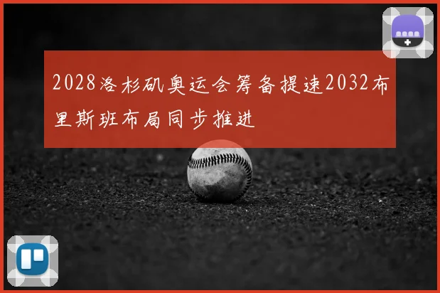 2028洛杉矶奥运会筹备提速2032布里斯班布局同步推进