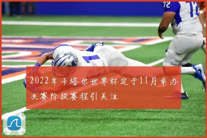 2022年卡塔尔世界杯定于11月举办决赛阶段赛程引关注