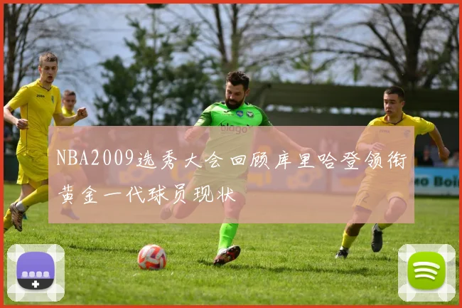 NBA2009选秀大会回顾库里哈登领衔黄金一代球员现状