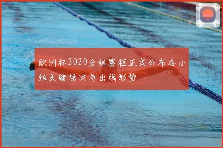 欧洲杯2020分组赛程正式公布各小组关键场次与出线形势