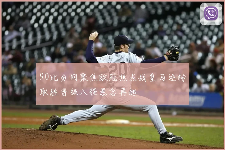 90比分网聚焦欧冠焦点战皇马逆转取胜晋级八强悬念再起