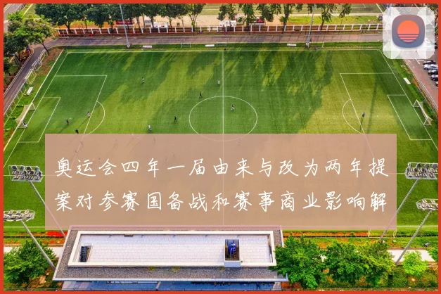 奥运会四年一届由来与改为两年提案对参赛国备战和赛事商业影响解读