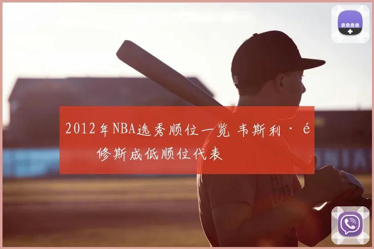 2012年NBA选秀顺位一览 韦斯利·马修斯成低顺位代表