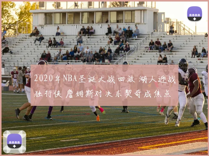 2020年NBA圣诞大战回放 湖人迎战独行侠 詹姆斯对决东契奇成焦点