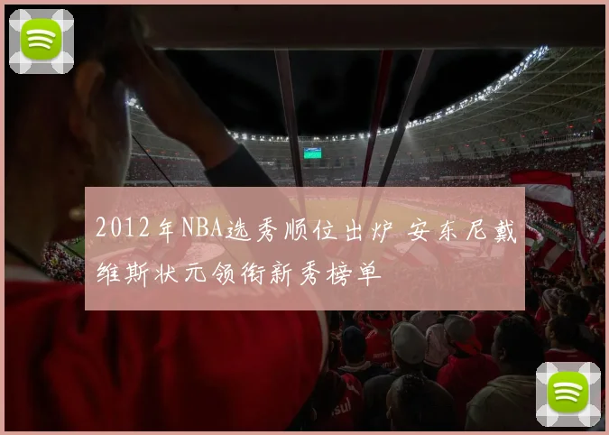 2012年NBA选秀顺位出炉 安东尼戴维斯状元领衔新秀榜单