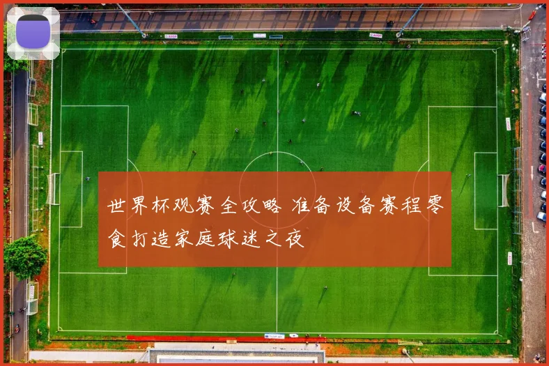 世界杯观赛全攻略 准备设备赛程零食打造家庭球迷之夜
