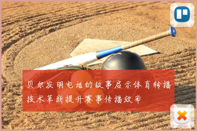 贝尔发明电话的故事启示体育转播技术革新提升赛事传播效率