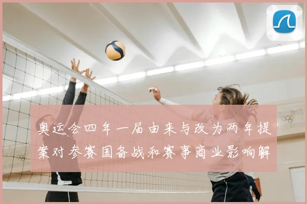 奥运会四年一届由来与改为两年提案对参赛国备战和赛事商业影响解读