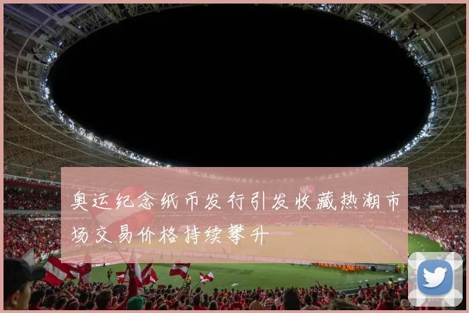 奥运纪念纸币发行引发收藏热潮市场交易价格持续攀升