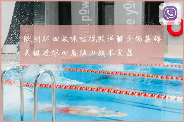 欧洲杯回放咪咕视频详解全场集锦关键进球回看助力战术复盘