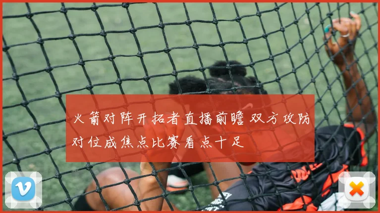 火箭对阵开拓者直播前瞻 双方攻防对位成焦点比赛看点十足
