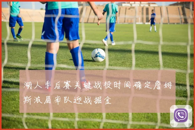 湖人季后赛关键战役时间确定詹姆斯浓眉率队迎战掘金