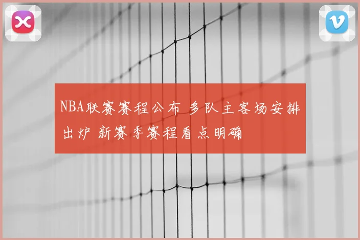 NBA联赛赛程公布 多队主客场安排出炉 新赛季赛程看点明确