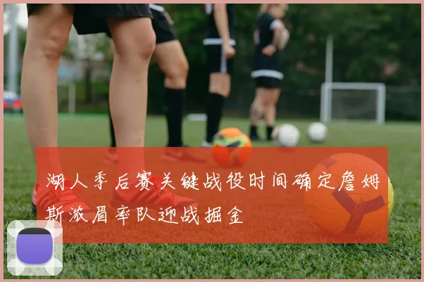 湖人季后赛关键战役时间确定詹姆斯浓眉率队迎战掘金