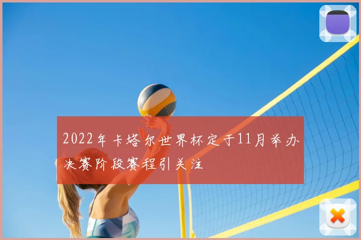 2022年卡塔尔世界杯定于11月举办决赛阶段赛程引关注
