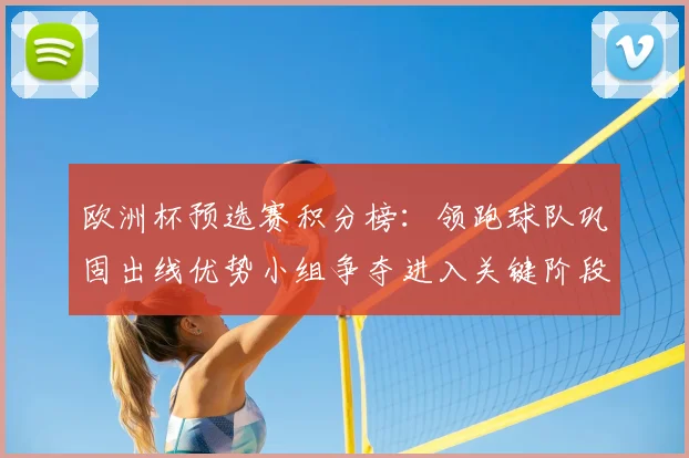 欧洲杯预选赛积分榜:领跑球队巩固出线优势小组争夺进入关键阶段